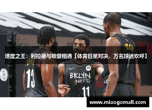 速度之王：利拉德与哈登相遇【体育巨星对决，万名球迷欢呼】
